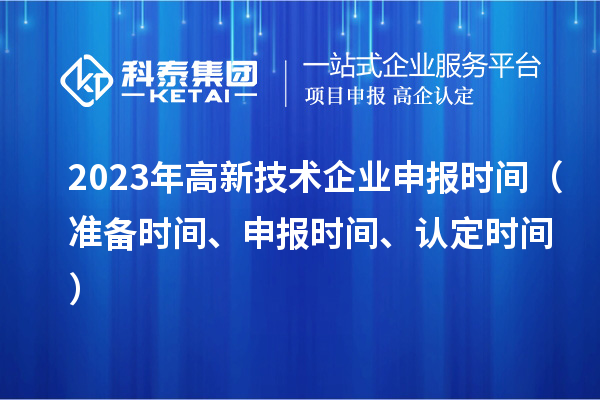 2023年高新技术企业申报时间（准备时间、申报时间、认定时间）