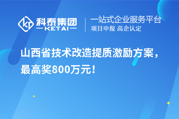 山西省技术改造提质激励方案，最高奖800万元！