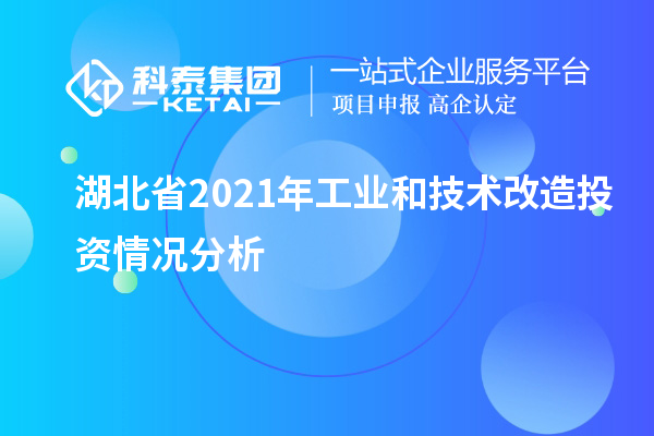 湖北省2021年工业和<a href=//m.auto-fm.com/fuwu/jishugaizao.html target=_blank class=infotextkey>技术改造</a>投资情况分析