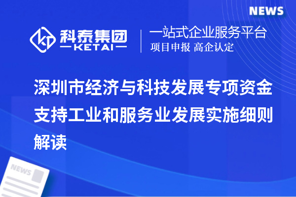 深圳市经济与科技发展专项资金支持工业和服务业发展实施细则解读