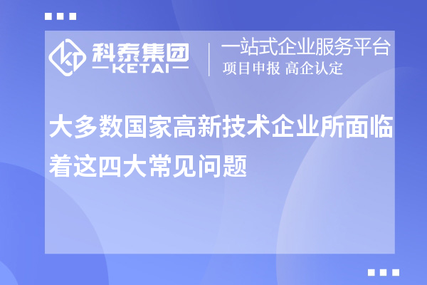 大多数国家高新技术企业所面临着这四大常见问题