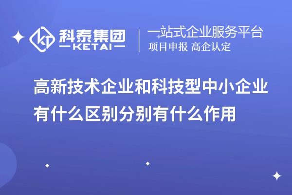 高新技术企业和科技型中小企业有什么区别分别有什么作用