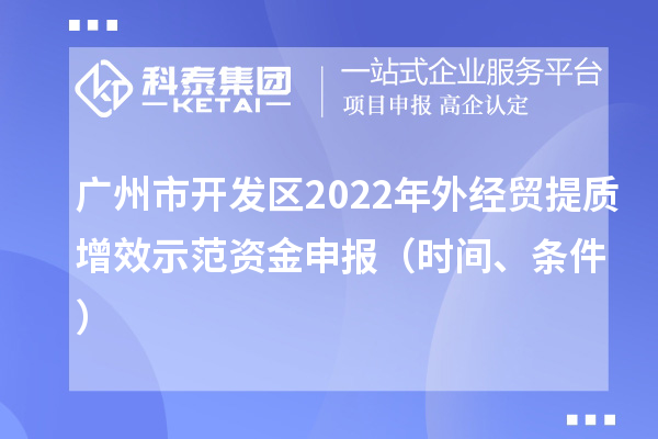 广州市开发区2022年外经贸提质增效示范资金申报（时间、条件）