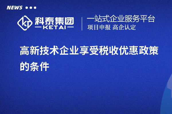 高新技术企业享受税收优惠政策的条件