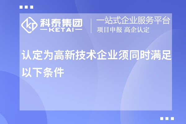 认定为高新技术企业须同时满足以下条件