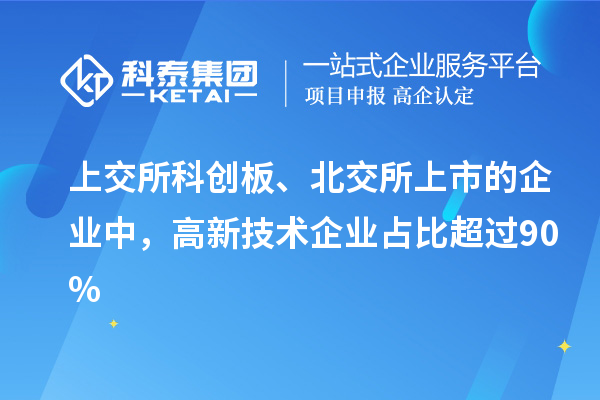 上交所科创板、北交所上市的企业中，高新技术企业占比超过90%