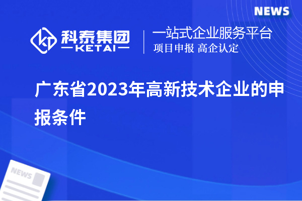 广东省2023年高新技术企业的申报条件