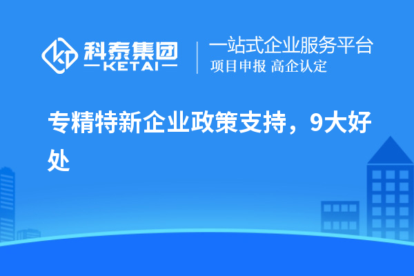 专精特新企业政策支持，9大好处