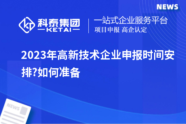 2023年高新技术企业申报时间安排?如何准备