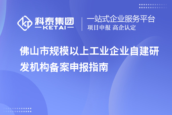 佛山市规模以上工业企业自建研发机构备案申报指南