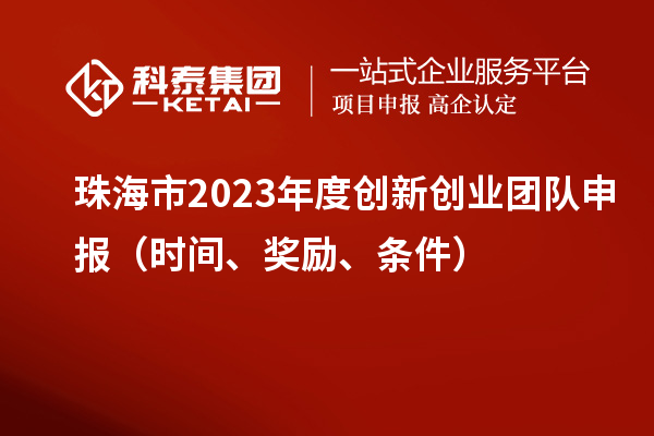 珠海市2023年度创新创业团队申报（时间、奖励、条件）