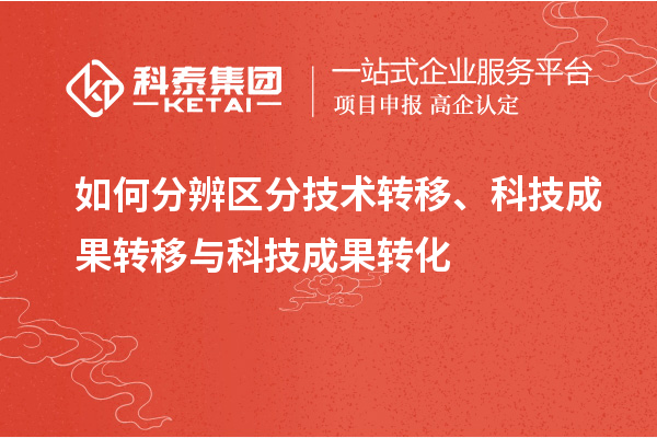 如何分辨区分技术转移、科技成果转移与科技成果转化