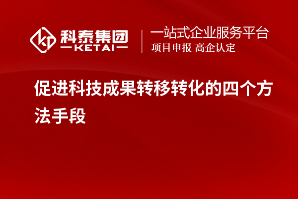 促进科技成果转移转化的四个方法手段