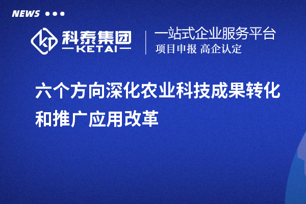 六个方向深化农业科技成果转化和推广应用改革