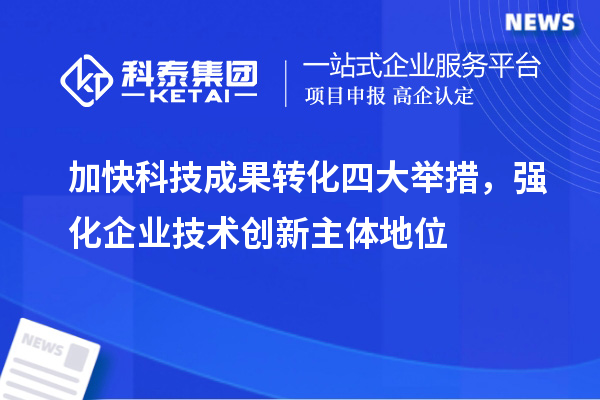 加快科技成果转化四大举措，强化企业技术创新主体地位