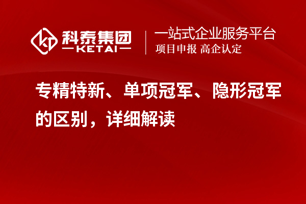 专精特新、单项冠军、隐形冠军的区别，详细解读