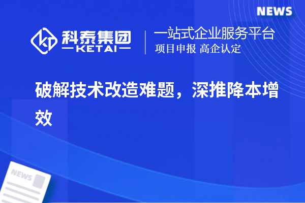 破解技术改造难题，深推降本增效