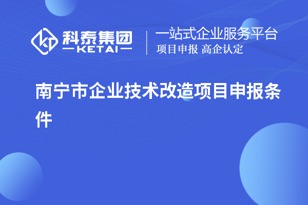 南宁市企业技术改造项目申报条件