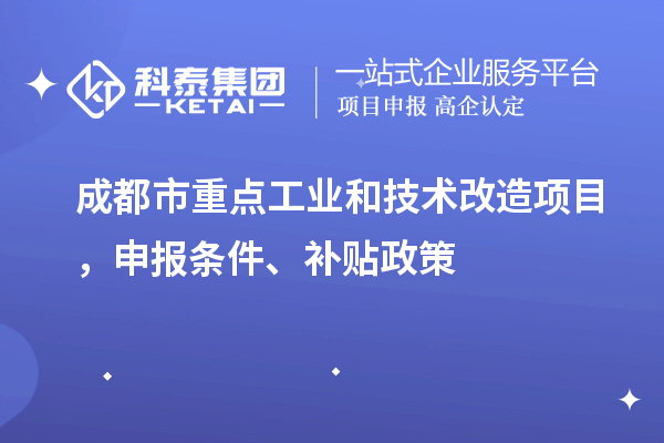 成都市重点工业和技术改造项目，申报条件、补贴政策