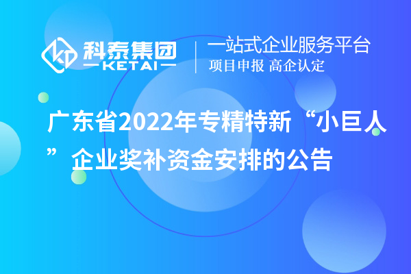 广东省2022年专精特新“小巨人”企业奖补资金安排的公告