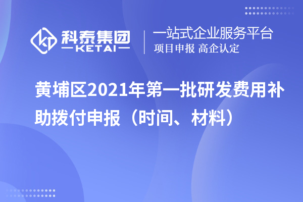 黄埔区2021年第一批研发费用补助拨付申报（时间、材料）