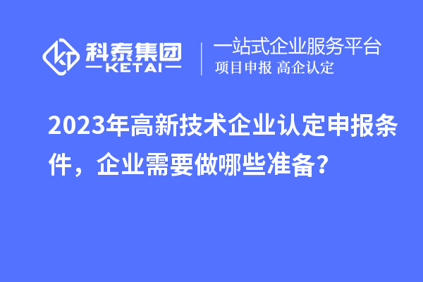 2023年
申报条件，企业需要做哪些准备？