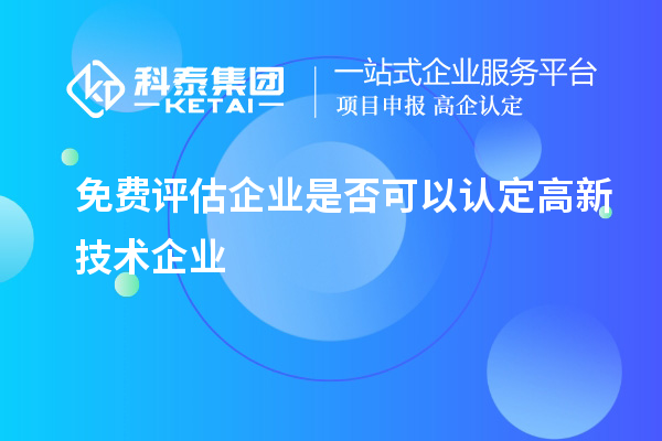 免费评估企业是否可以认定高新技术企业