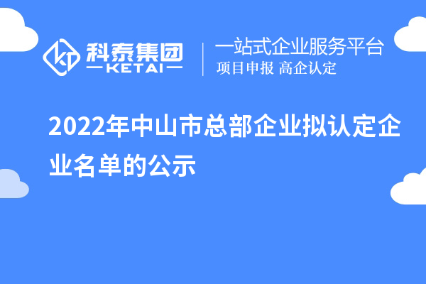 2022年中山市总部企业拟认定企业名单的公示