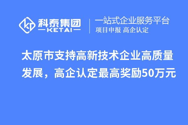 太原市支持高新技术企业高质量发展，高企认定最高奖励50万元