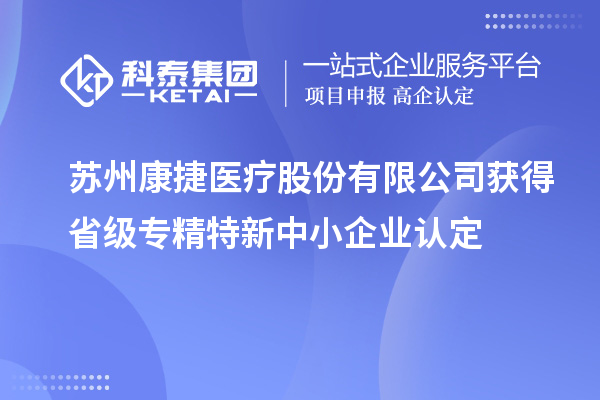 苏州康捷医疗股份有限公司获得省级专精特新中小企业认定