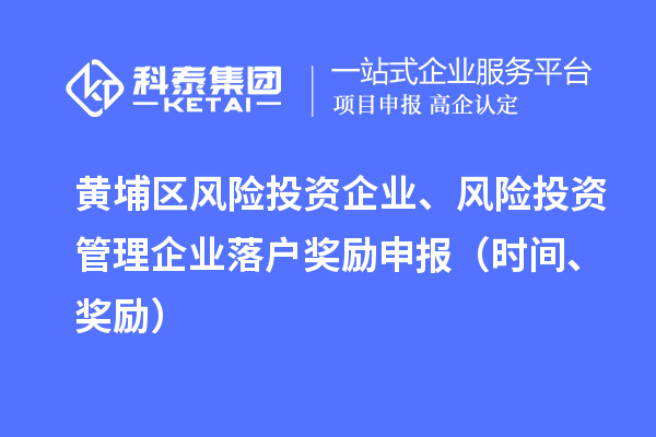 黄埔区风险投资企业、风险投资管理企业落户奖励申报（时间、奖励）