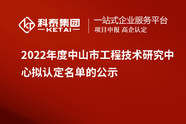 2022年度中山市工程技术研究中心拟认定名单的公示