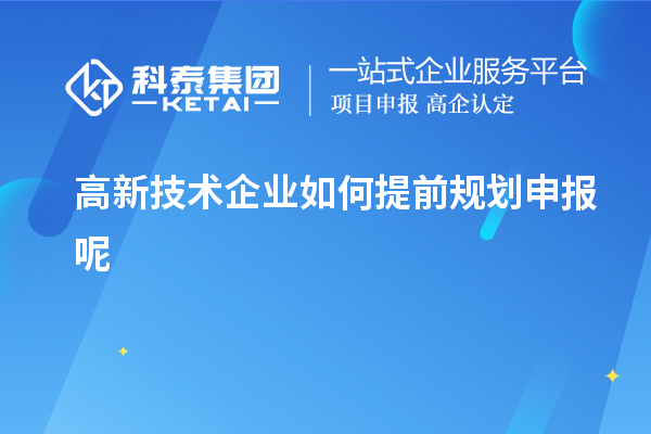 高新技术企业如何提前规划申报呢