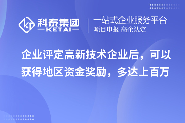 企业评定高新技术企业后，可以获得地区资金奖励，多达上百万