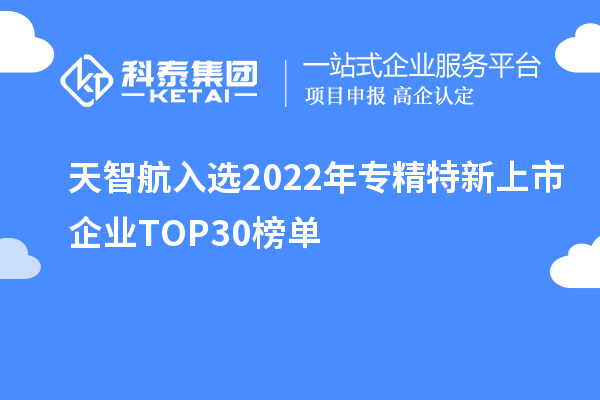 天智航入选2022年专精特新上市企业TOP30榜单