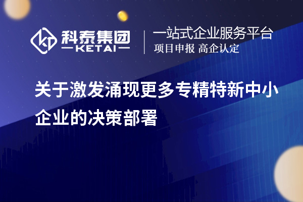 关于激发涌现更多专精特新中小企业的决策部署