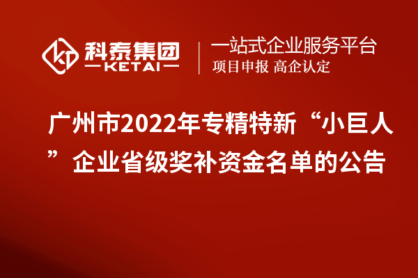 广州市2022年专精特新“小巨人”企业省级奖补资金名单的公告