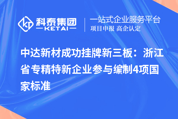 中达新材成功挂牌新三板：浙江省专精特新企业 参与编制4项国家标准