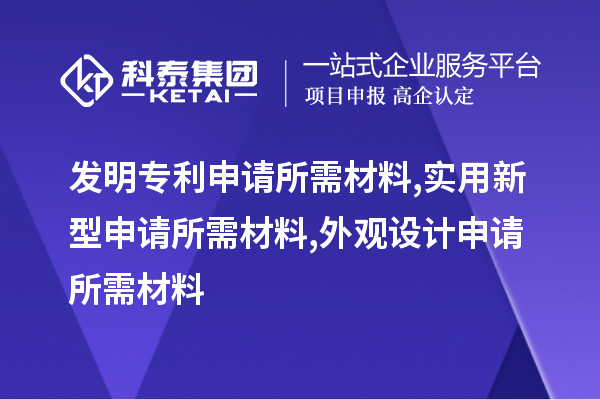 发明专利申请所需材料,实用新型申请所需材料,外观设计申请所需材料