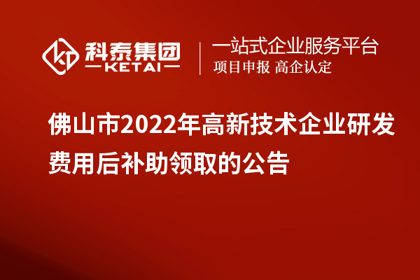 佛山市2022年高新技术企业研发费用后补助领取的公告