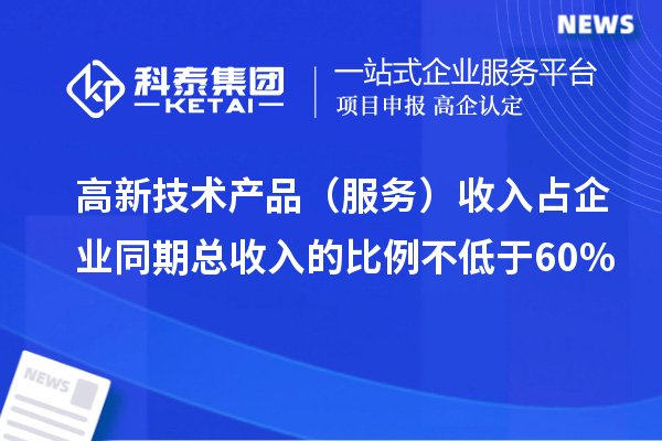 高新技术产品（服务）收入占企业同期总收入的比例不低于60%