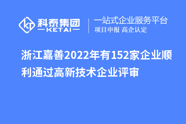 浙江嘉善2022年有152家企业顺利通过高新技术企业评审