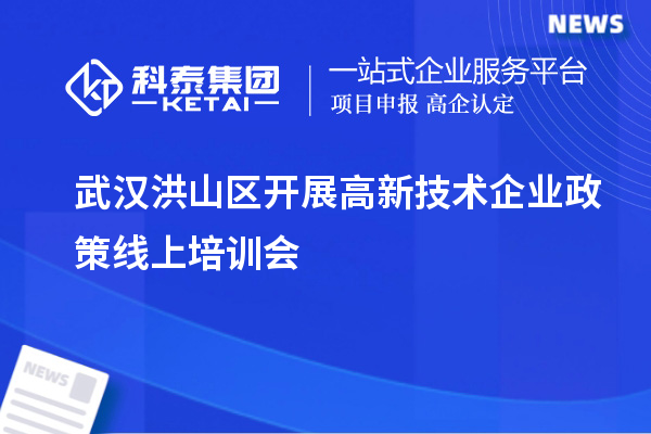 武汉洪山区开展高新技术企业政策线上培训会