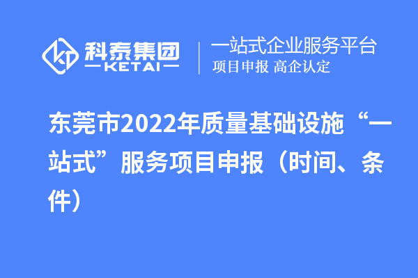 东莞市2022年质量基础设施“一站式”服务项目申报（时间、条件）