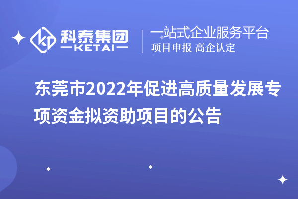 东莞市2022年促进高质量发展专项资金拟资助项目的公告