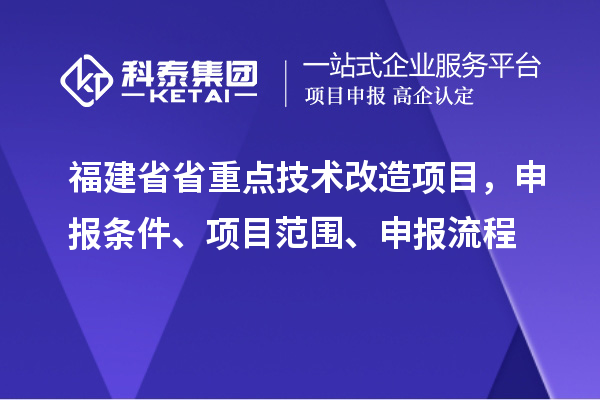 福建省省重点技术改造项目，申报条件、项目范围、申报流程