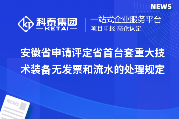 安徽省申请评定省首台套重大技术装备无发票和流水的处理规定