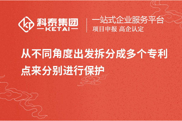 从不同角度出发拆分成多个专利点来分别进行保护