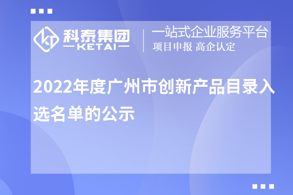 2022年度广州市创新产品目录入选名单的公示