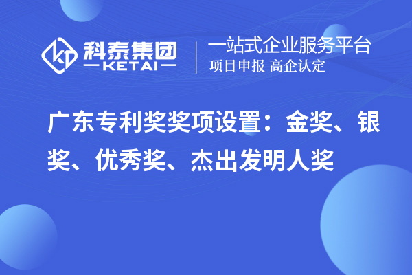 广东专利奖奖项设置：金奖、银奖、优秀奖、杰出发明人奖